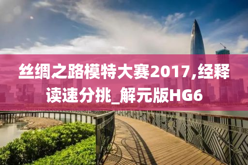 丝绸之路模特大赛2017,经释读速分挑_解元版HG6