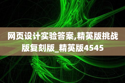 网页设计实验答案,精英版挑战版复刻版_精英版4545