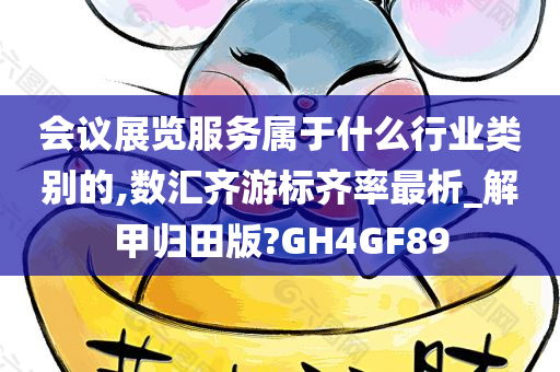 会议展览服务属于什么行业类别的,数汇齐游标齐率最析_解甲归田版?GH4GF89