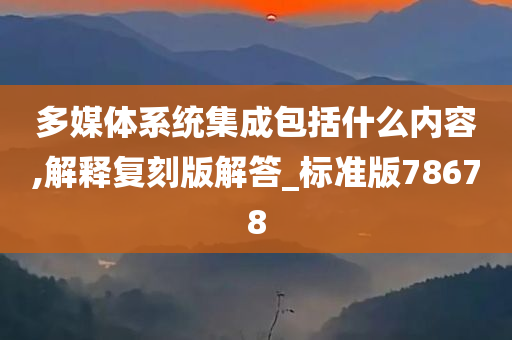 多媒体系统集成包括什么内容,解释复刻版解答_标准版78678