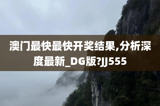 澳门最快最快开奖结果,分析深度最新_DG版?JJ555