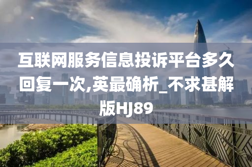 互联网服务信息投诉平台多久回复一次,英最确析_不求甚解版HJ89