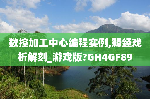 数控加工中心编程实例,释经戏析解刻_游戏版?GH4GF89