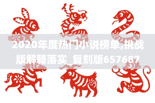 2020年度热门小说榜单,挑战版解释落实_复刻版657687