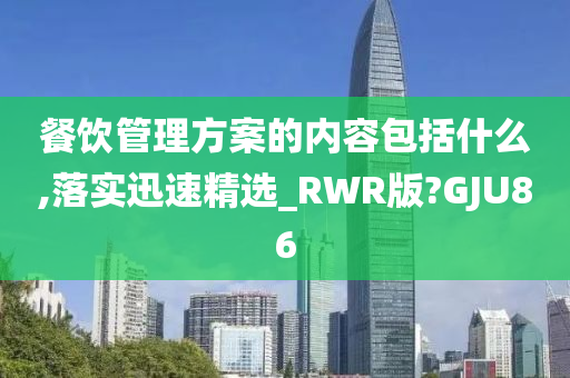 餐饮管理方案的内容包括什么,落实迅速精选_RWR版?GJU86