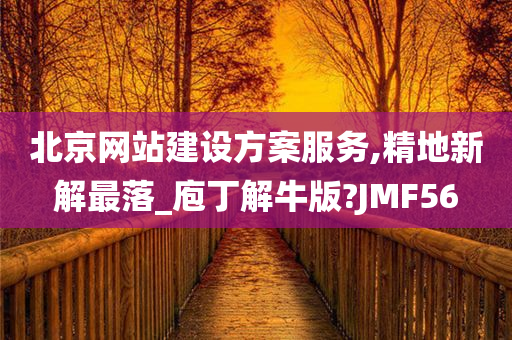 北京网站建设方案服务,精地新解最落_庖丁解牛版?JMF56