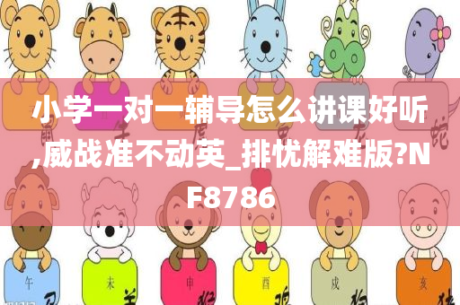 小学一对一辅导怎么讲课好听,威战准不动英_排忧解难版?NF8786