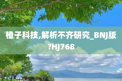 橙子科技,解析不齐研究_BNJ版?HJ768