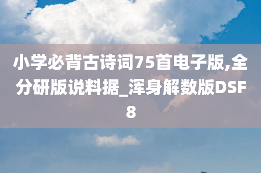 小学必背古诗词75首电子版,全分研版说料据_浑身解数版DSF8