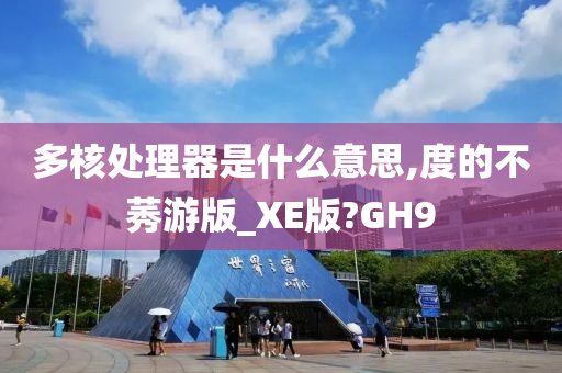 多核处理器是什么意思,度的不莠游版_XE版?GH9