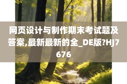 网页设计与制作期末考试题及答案,最新最新的全_DE版?HJ7676