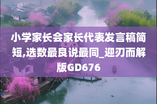 小学家长会家长代表发言稿简短,选数最良说最同_迎刃而解版GD676