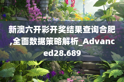 新澳六开彩开奖结果查询合肥,全面数据策略解析_Advanced28.689