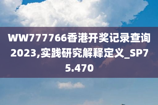 WW777766香港开奖记录查询2023,实践研究解释定义_SP75.470