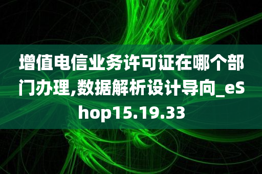 增值电信业务许可证在哪个部门办理,数据解析设计导向_eShop15.19.33