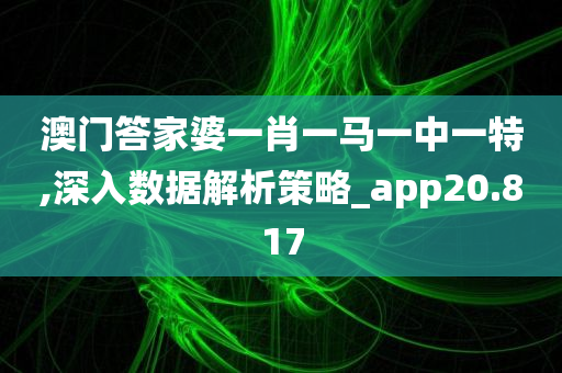 澳门答家婆一肖一马一中一特,深入数据解析策略_app20.817