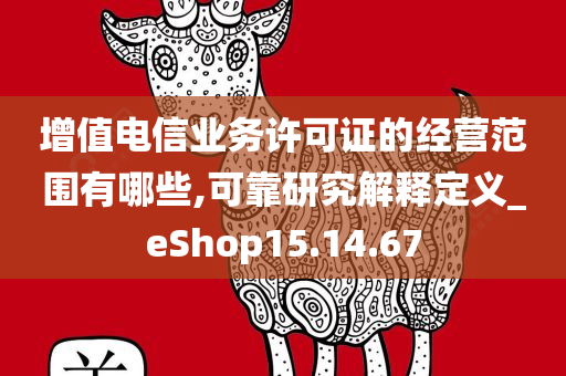 增值电信业务许可证的经营范围有哪些,可靠研究解释定义_eShop15.14.67