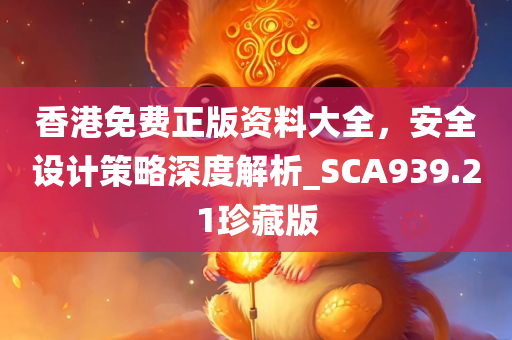 香港免费正版资料大全，安全设计策略深度解析_SCA939.21珍藏版