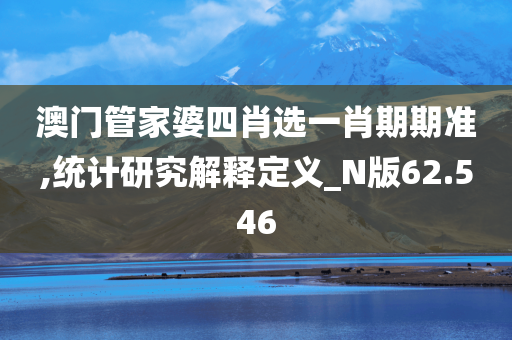 澳门管家婆四肖选一肖期期准,统计研究解释定义_N版62.546