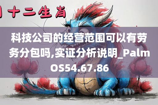 科技公司的经营范围可以有劳务分包吗,实证分析说明_PalmOS54.67.86