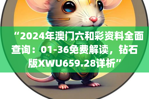 “2024年澳门六和彩资料全面查询：01-36免费解读，钻石版XWU659.28详析”