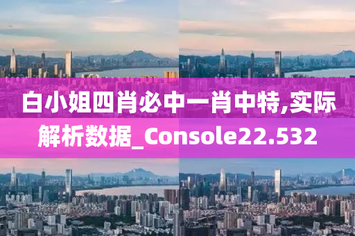 白小姐四肖必中一肖中特,实际解析数据_Console22.532