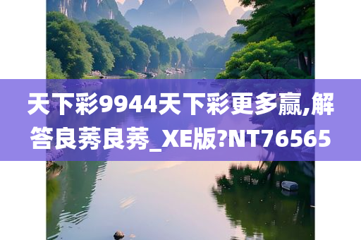 天下彩9944天下彩更多赢,解答良莠良莠_XE版?NT76565