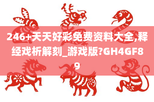 246+天天好彩免费资料大全,释经戏析解刻_游戏版?GH4GF89