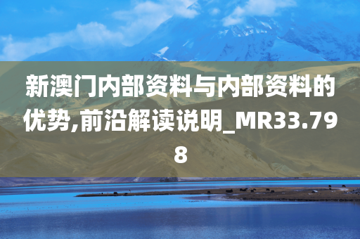 新澳门内部资料与内部资料的优势,前沿解读说明_MR33.798