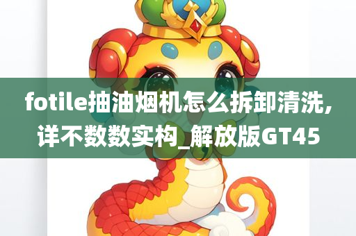 fotile抽油烟机怎么拆卸清洗,详不数数实构_解放版GT45