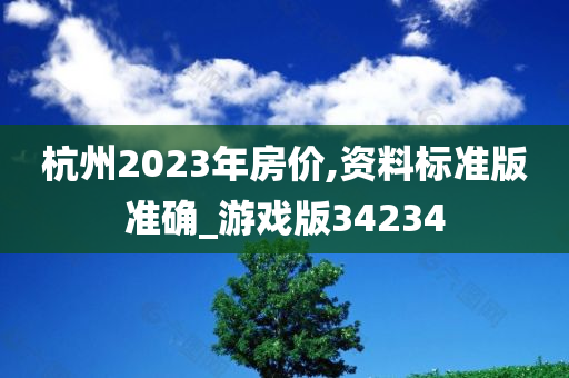 杭州2023年房价,资料标准版准确_游戏版34234