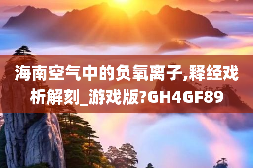 海南空气中的负氧离子,释经戏析解刻_游戏版?GH4GF89