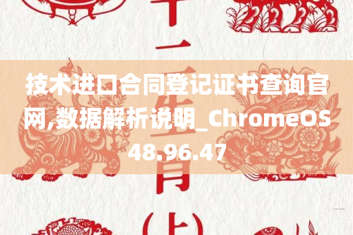 技术进口合同登记证书查询官网,数据解析说明_ChromeOS48.96.47