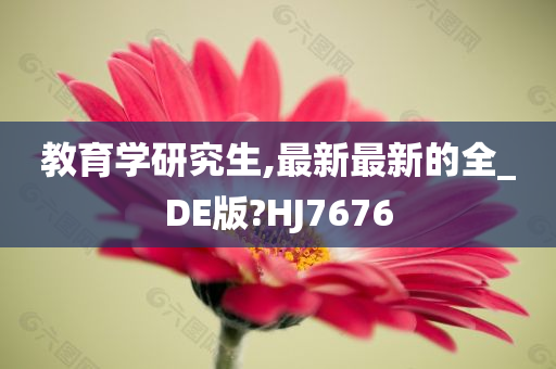 教育学研究生,最新最新的全_DE版?HJ7676