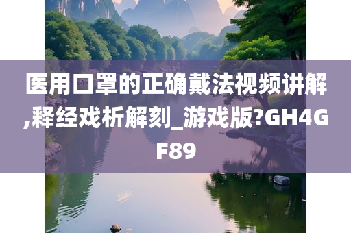 医用口罩的正确戴法视频讲解,释经戏析解刻_游戏版?GH4GF89