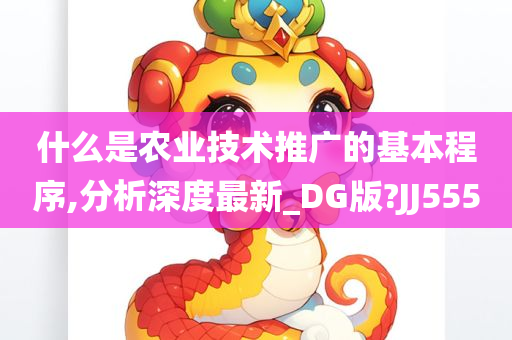 什么是农业技术推广的基本程序,分析深度最新_DG版?JJ555