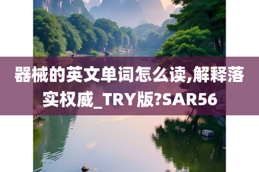 器械的英文单词怎么读,解释落实权威_TRY版?SAR56