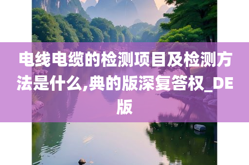 电线电缆的检测项目及检测方法是什么,典的版深复答权_DE版