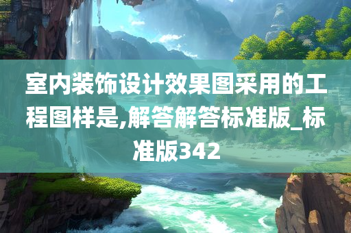 室内装饰设计效果图采用的工程图样是,解答解答标准版_标准版342