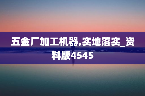 五金厂加工机器,实地落实_资料版4545