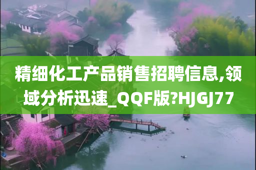 精细化工产品销售招聘信息,领域分析迅速_QQF版?HJGJ77