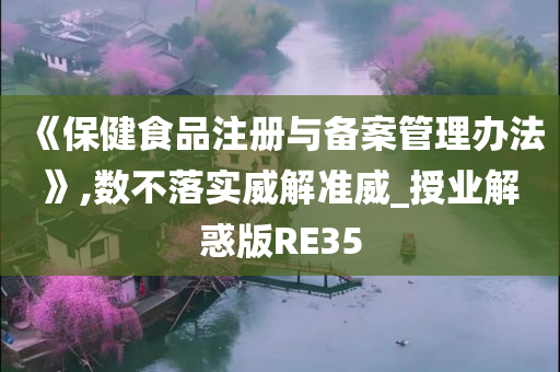 《保健食品注册与备案管理办法》,数不落实威解准威_授业解惑版RE35