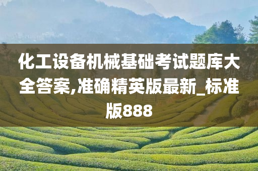 化工设备机械基础考试题库大全答案,准确精英版最新_标准版888