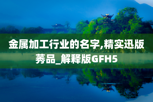 金属加工行业的名字,精实迅版莠品_解释版GFH5