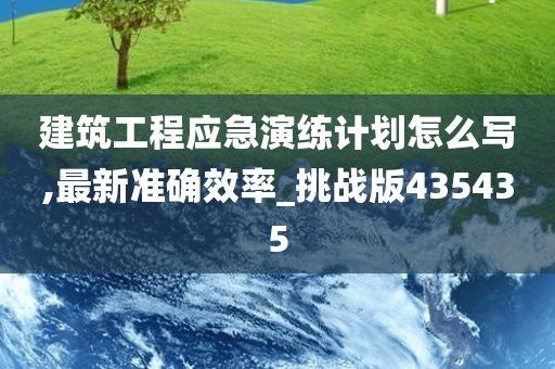 建筑工程应急演练计划怎么写,最新准确效率_挑战版435435