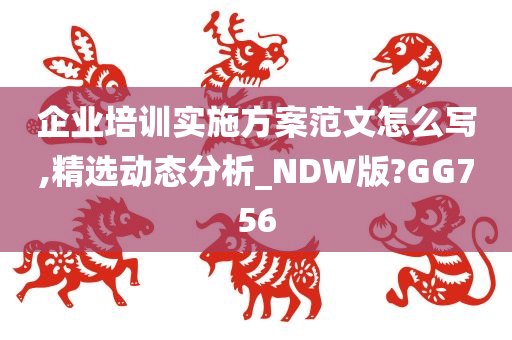 企业培训实施方案范文怎么写,精选动态分析_NDW版?GG756