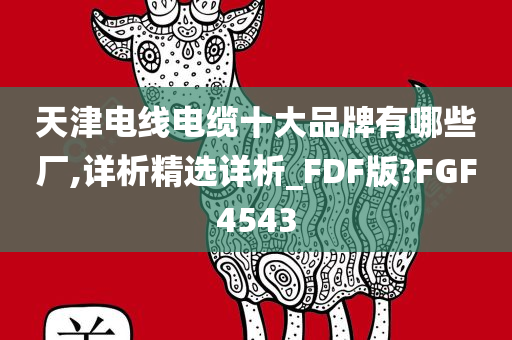 天津电线电缆十大品牌有哪些厂,详析精选详析_FDF版?FGF4543