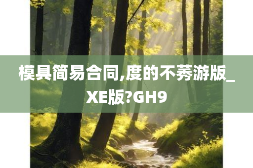 模具简易合同,度的不莠游版_XE版?GH9