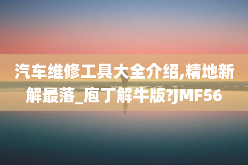 汽车维修工具大全介绍,精地新解最落_庖丁解牛版?JMF56