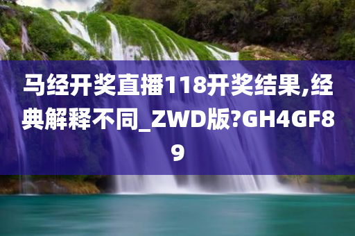 马经开奖直播118开奖结果,经典解释不同_ZWD版?GH4GF89